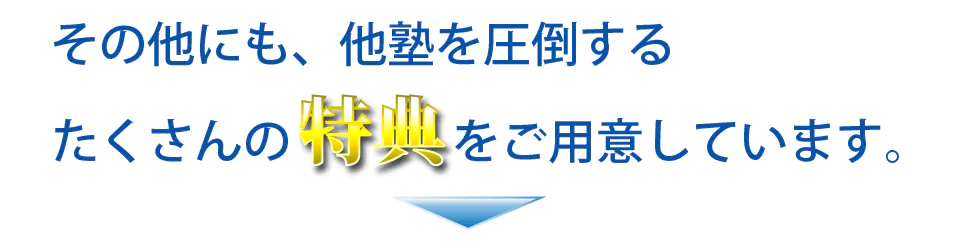 その他にも、他塾を圧倒するたくさんの特典をご用意しています。