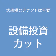 大規模なテナントは不要。設備投資カット